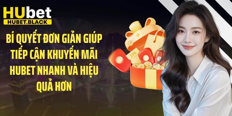 Bí quyết đơn giản giúp tiếp cận khuyến mãi HUBET nhanh và hiệu quả hơn