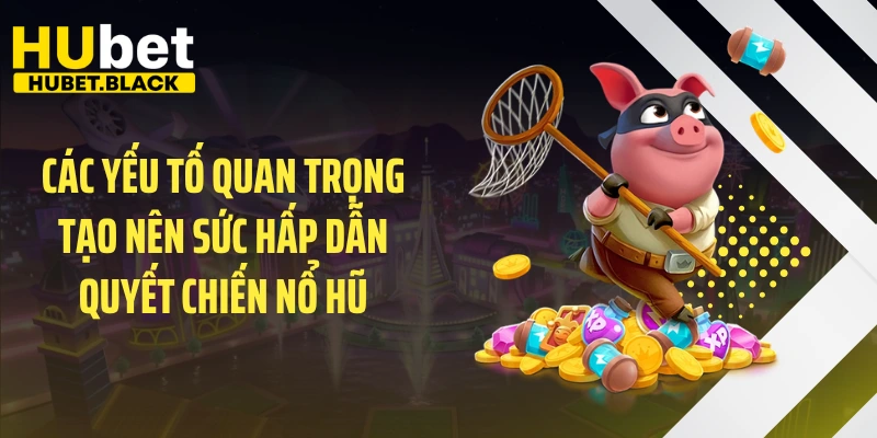 Các yếu tố quan trọng tạo nên sức hấp dẫn quyết chiến nổ hũ
