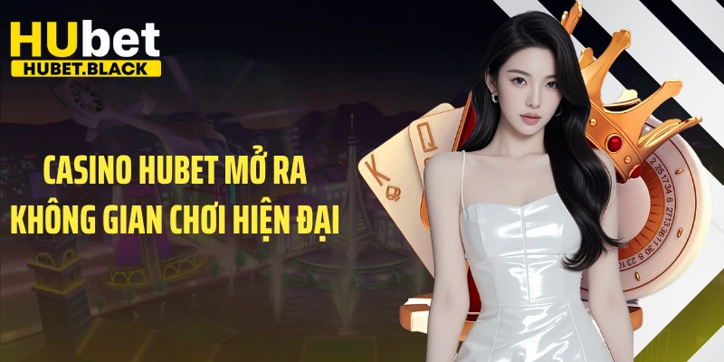 Casino HUBET mở ra không gian chơi hiện đại