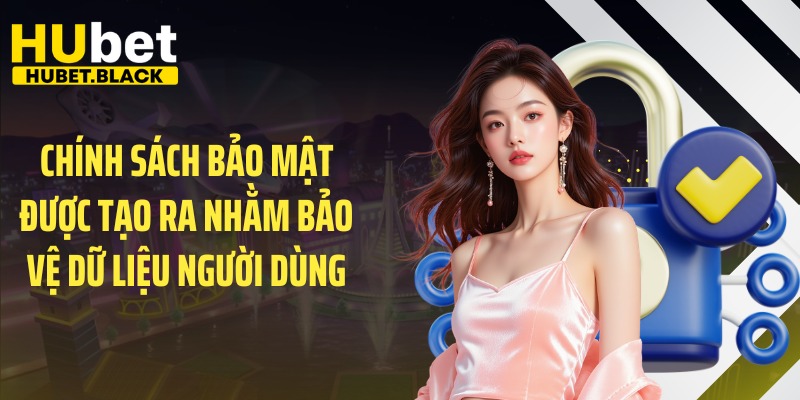 Chính sách bảo mật được tạo ra nhằm bảo vệ dữ liệu người dùng