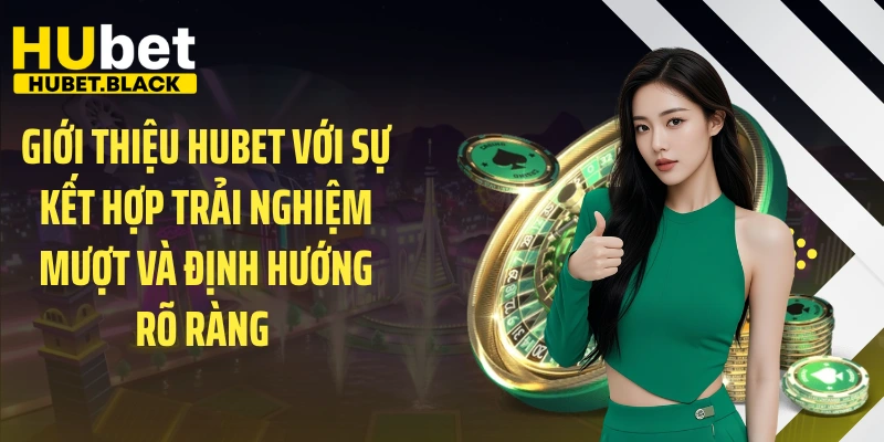 Giới thiệu HUBET với sự kết hợp trải nghiệm mượt và định hướng rõ ràng 