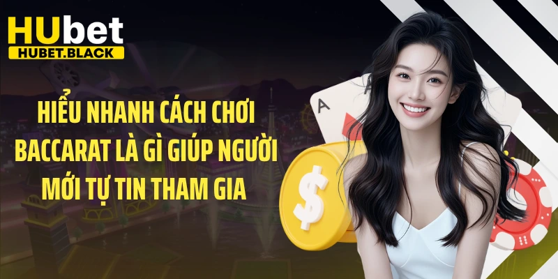 Hiểu nhanh cách chơi Baccarat là gì giúp người mới tự tin tham gia