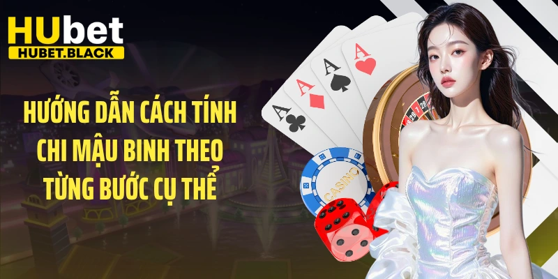 Hướng dẫn cách tính chi Mậu Binh theo từng bước cụ thể