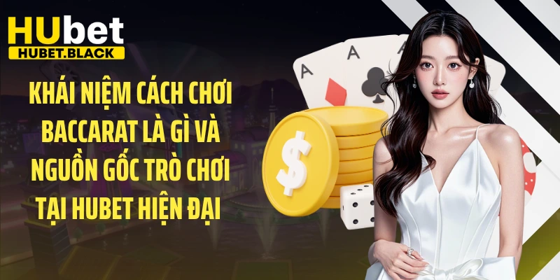 Khái niệm cách chơi Baccarat là gì và nguồn gốc trò chơi tại HUBET hiện đại