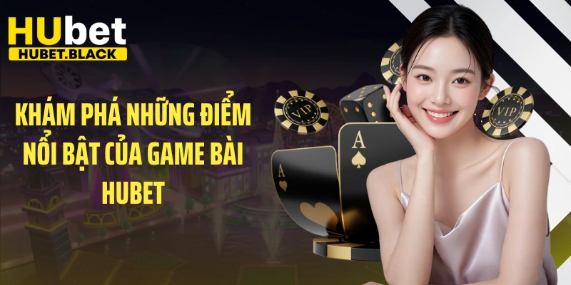 Khám phá những điểm nổi bật của game bài HUBET