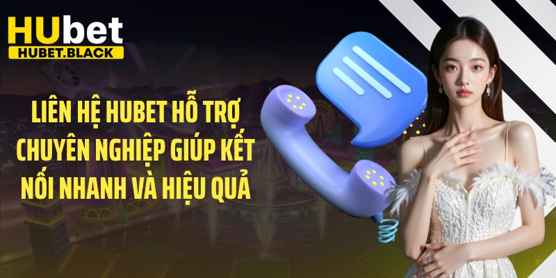 Liên hệ HUBET hỗ trợ chuyên nghiệp giúp kết nối nhanh và hiệu quả