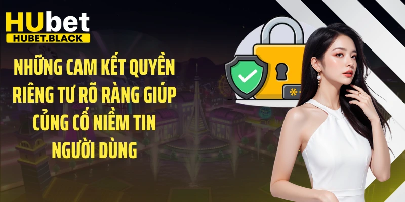 Những cam kết quyền riêng tư rõ ràng giúp củng cố niềm tin người dùng