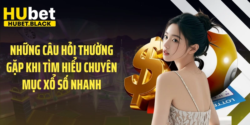 Những câu hỏi thường gặp khi tìm hiểu chuyên mục xổ số nhanh