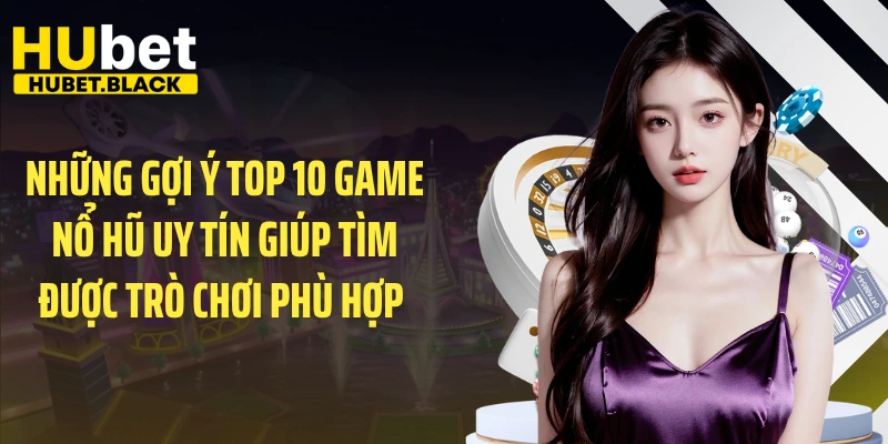 Những gợi ý top 10 game nổ hũ uy tín giúp tìm được trò chơi phù hợp 