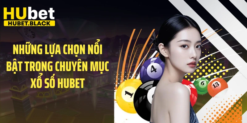 Những lựa chọn nổi bật trong chuyên mục xổ số HUBET