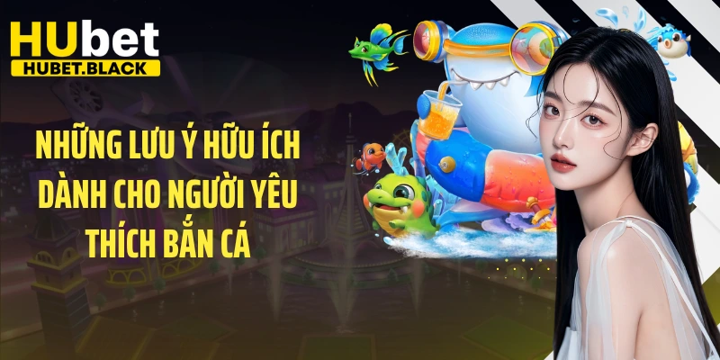 Những lưu ý hữu ích dành cho người yêu thích bắn cá