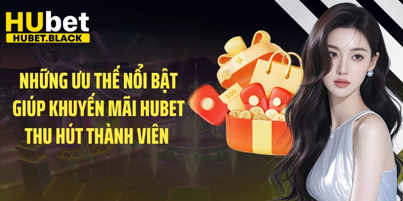 Những ưu thế nổi bật giúp khuyến mãi HUBET thu hút thành viên