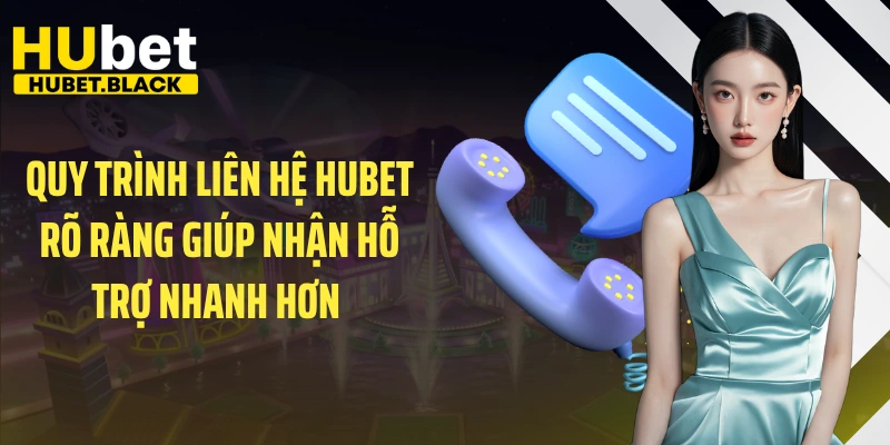 Quy trình liên hệ HUBET rõ ràng giúp nhận hỗ trợ nhanh hơn 