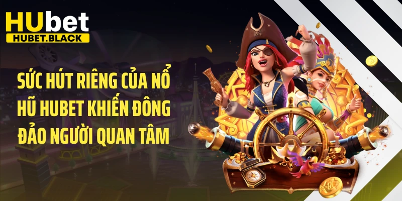 Sức hút riêng của nổ hũ HUBET khiến đông đảo người quan tâm
