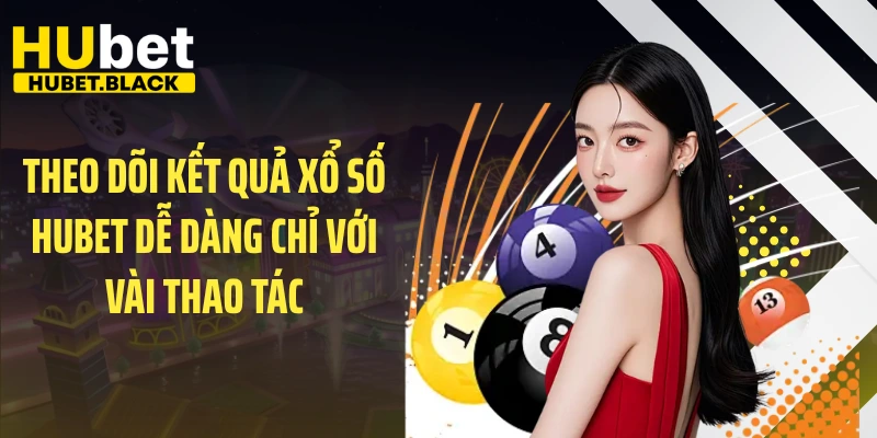 Theo dõi kết quả xổ số HUBET dễ dàng chỉ với vài thao tác